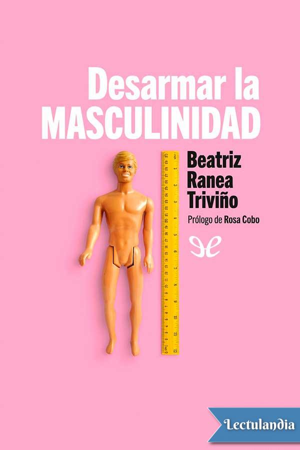 Desarmar la masculinidad : los hombres ante la era del feminismo