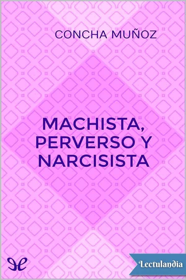 Machista, perverso y narcisista